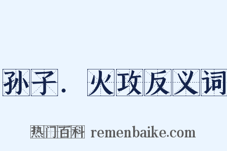 孙子．火攻反义词是什么意思的图片
